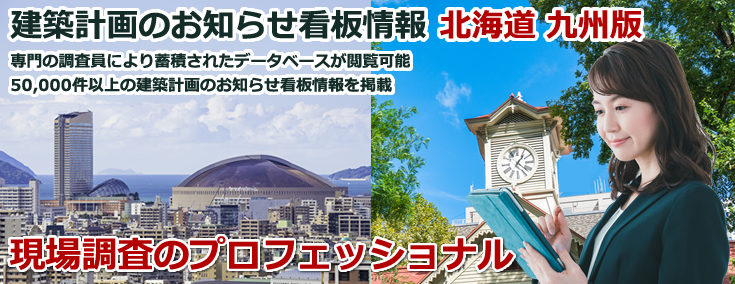 建築計画お知らせ看板情報 北海道 九州版 専門の調査員により蓄積されたデータベースが閲覧可能 50,000件以上の建築計画お知らせ看板情報を掲載 現場調査のプロフェッショナル